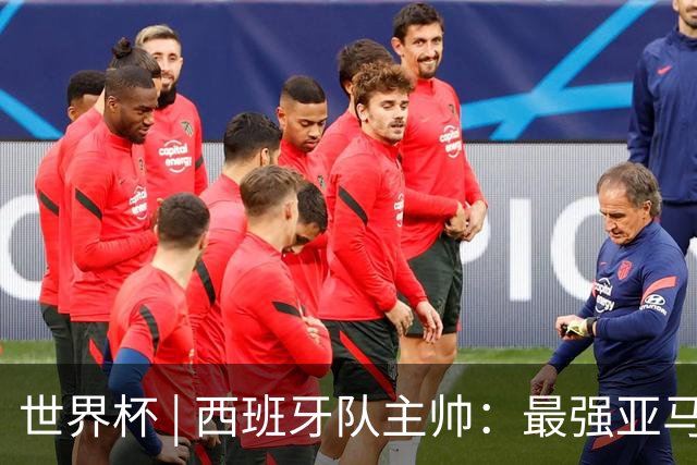 世界杯 | 西班牙队主帅：最强亚马尔尚未到来