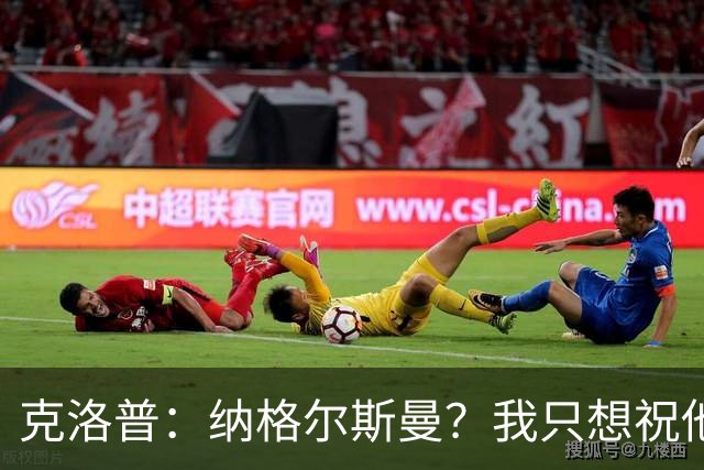 克洛普：纳格尔斯曼？我只想祝他一切顺利，有时间会跟他谈谈