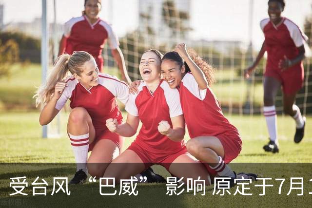 受台风 “巴威” 影响 原定于7月11日申花vs国安的比赛延期举行