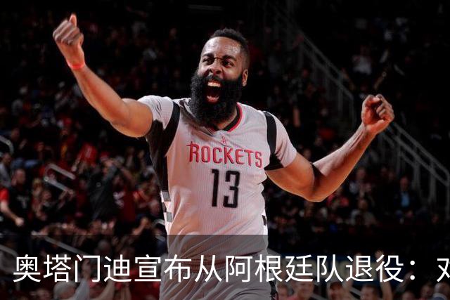 奥塔门迪宣布从阿根廷队退役：对蓝白的爱将伴随一生