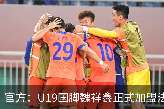 官方：U19国脚魏祥鑫正式加盟法甲欧塞尔 签约5年身披49号