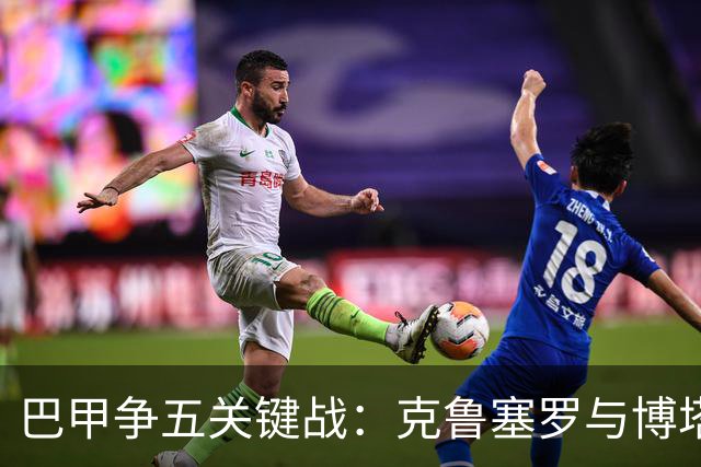 巴甲争五关键战：克鲁塞罗与博塔弗戈决战前各损大将
