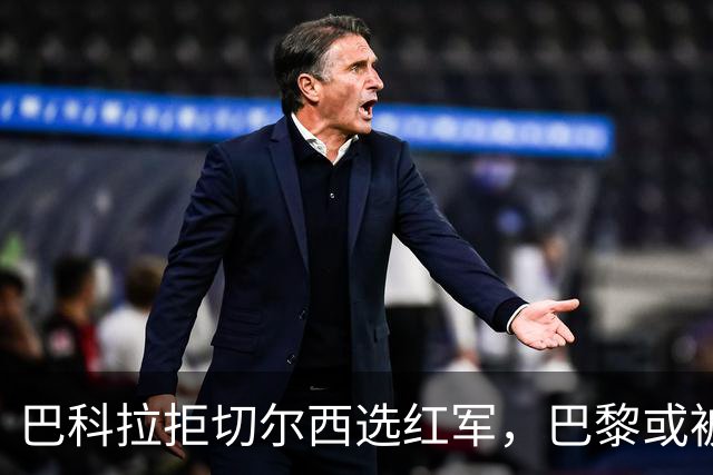 巴科拉拒切尔西选红军，巴黎或被迫出售标价1.6亿欧