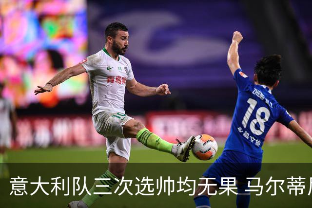 意大利队三次选帅均无果 马尔蒂尼上任16天后辞职