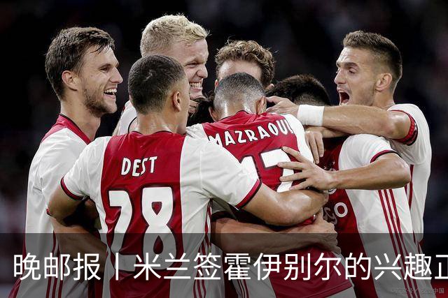 晚邮报丨米兰签霍伊别尔的兴趣正在升温
