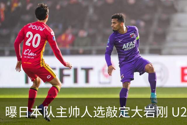 曝日本队主帅人选敲定大岩刚 U23亚洲杯曾率队4-0中国