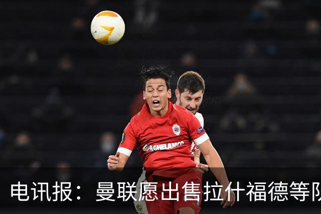 电讯报：曼联愿出售拉什福德等队员 仅3人非卖