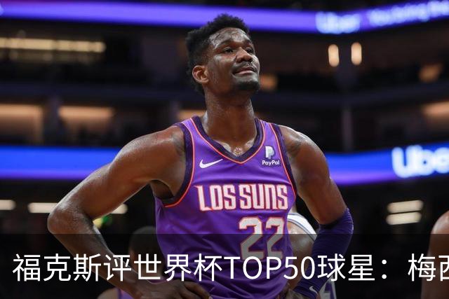 福克斯评世界杯TOP50球星：梅西第1、姆巴佩第2罗德里第7，无C罗