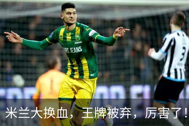 米兰大换血，王牌被弃，厉害了！挖角西甲冠军，尤文坐享其成