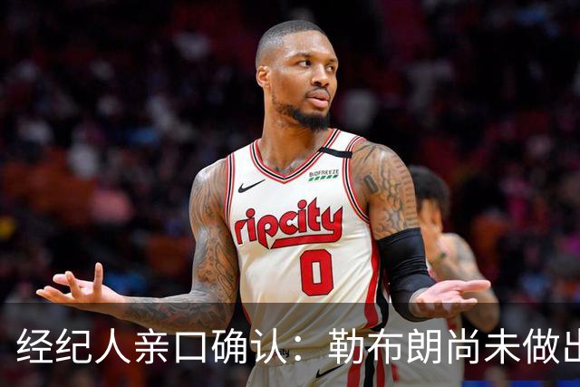 经纪人亲口确认：勒布朗尚未做出决定，没有时间表