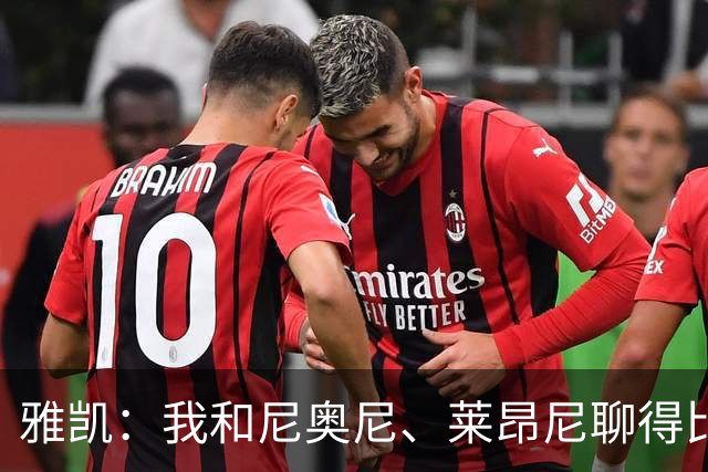 雅凯：我和尼奥尼、莱昂尼聊得比较多，也经常和埃基蒂克聊天