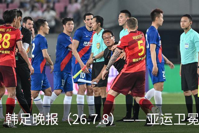 韩足晚报（26.7.8）——亚运卫冕之路先定外卡，三大国脚入围名单