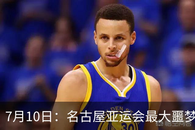 7月10日：名古屋亚运会最大噩梦，中国队不来，这届比赛还办得下去么？
