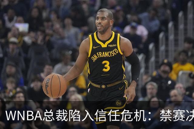 WNBA总裁陷入信任危机：禁赛决定竟由NBA总裁拍板？